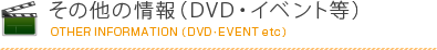 その他情報（DVD・イベント等）[OTHER INFORMATON (DVD・EVENT etc)]